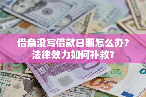 武汉借条没写借款日期怎么办?法律效力如何补救? 武汉借条没写借款日期怎么办?法律效力如何补救?