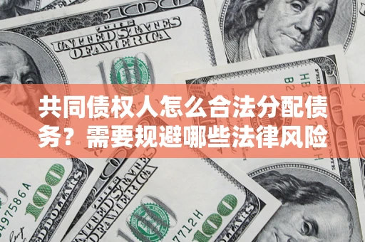 武汉共同债权人怎么合法分配债务？需要规避哪些法律风险？