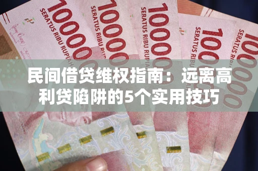武汉民间借贷维权指南：远离高利贷陷阱的5个实用技巧