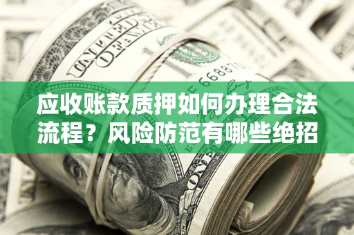 武汉应收账款质押如何办理合法流程？风险防范有哪些绝招？