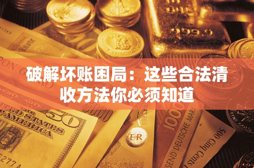 武汉破解坏账困局：这些合法清收方法你必须知道