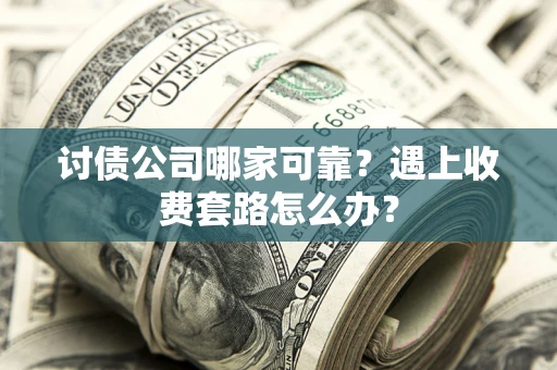 武汉讨债公司哪家可靠？遇上收费套路怎么办？