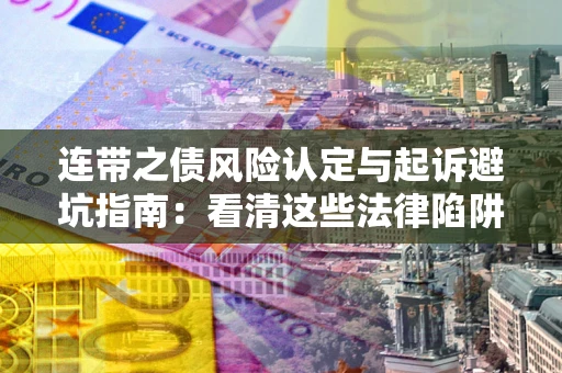 武汉连带之债风险认定与起诉避坑指南：看清这些法律陷阱，避免无辜背债