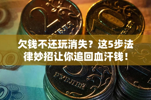 武汉欠钱不还玩消失？这5步法律妙招让你追回血汗钱！