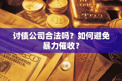 武汉讨债公司合法吗？如何避免暴力催收？