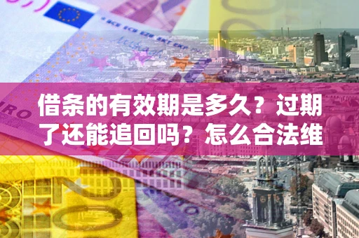 武汉借条的有效期是多久？过期了还能追回吗？怎么合法维权？