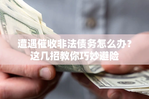 武汉遭遇催收非法债务怎么办？这几招教你巧妙避险