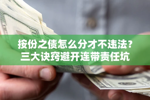 武汉按份之债怎么分才不违法？三大诀窍避开连带责任坑