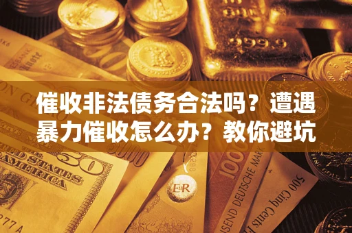 武汉催收非法债务合法吗？遭遇暴力催收怎么办？教你避坑指南！