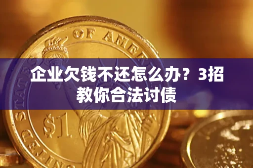 武汉企业欠钱不还怎么办？3招教你合法讨债