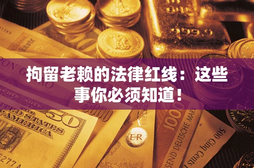 武汉拘留老赖的法律红线：这些事你必须知道！