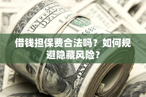 武汉借钱担保费合法吗？如何规避隐藏风险？