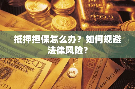 武汉抵押担保怎么办？如何规避法律风险？