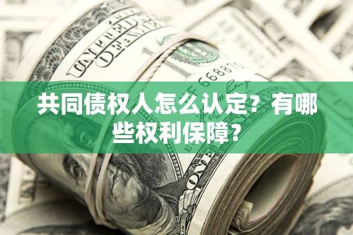 武汉共同债权人怎么认定？有哪些权利保障？