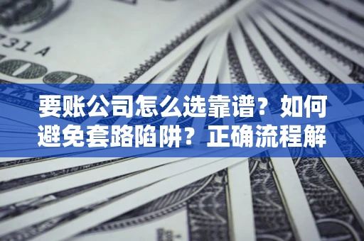 武汉要账公司怎么选靠谱？如何避免套路陷阱？正确流程解析
