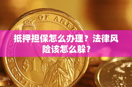 武汉抵押担保怎么办理？法律风险该怎么躲？