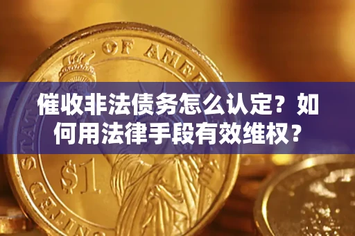 武汉催收非法债务怎么认定？如何用法律手段有效维权？