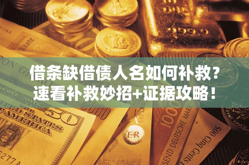 武汉借条缺借债人名如何补救？速看补救妙招+证据攻略！