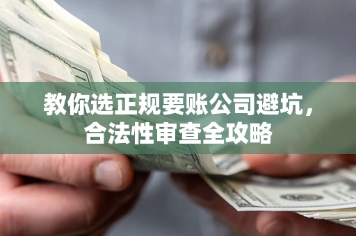 武汉教你选正规要账公司避坑，合法性审查全攻略