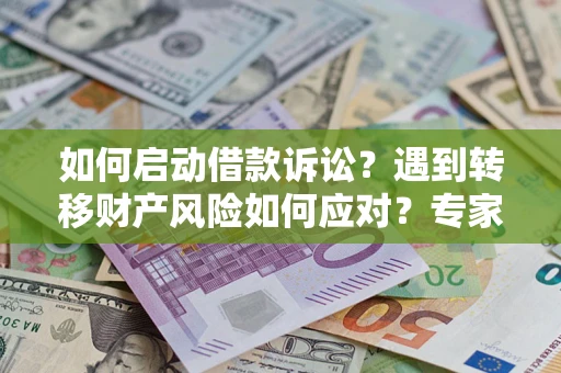 武汉如何启动借款诉讼？遇到转移财产风险如何应对？专家解局支招