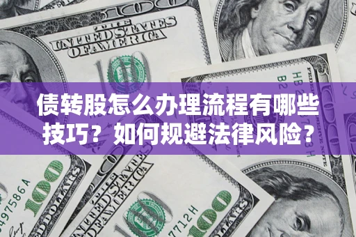 武汉债转股怎么办理流程有哪些技巧？如何规避法律风险？