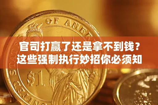 武汉官司打赢了还是拿不到钱？这些强制执行妙招你必须知道