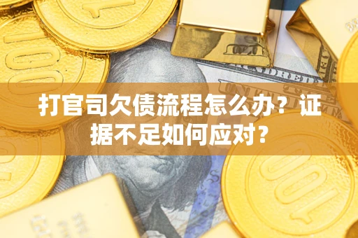 武汉打官司欠债流程怎么办？证据不足如何应对？