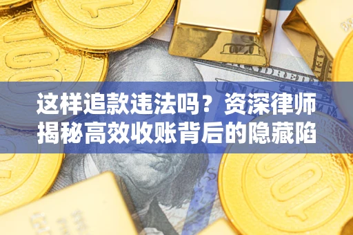 武汉这样追款违法吗？资深律师揭秘高效收账背后的隐藏陷阱