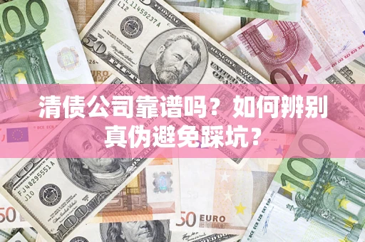 武汉清债公司靠谱吗？如何辨别真伪避免踩坑？