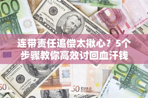武汉连带责任追偿太揪心？5个步骤教你高效讨回血汗钱