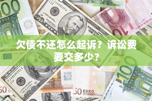 武汉欠债不还怎么起诉？诉讼费要交多少？