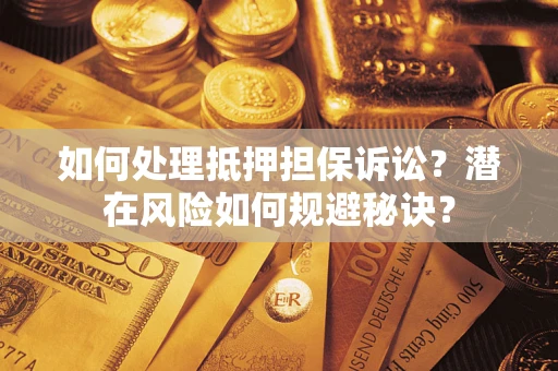 武汉如何处理抵押担保诉讼？潜在风险如何规避秘诀？