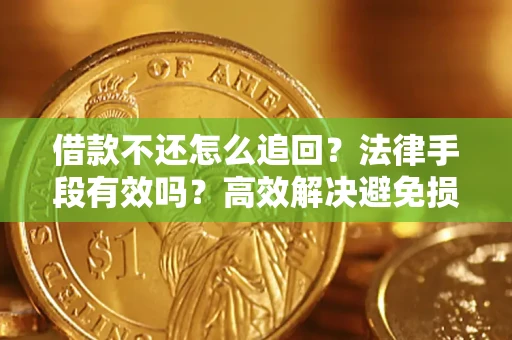 武汉借款不还怎么追回？法律手段有效吗？高效解决避免损失