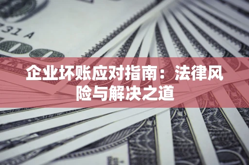 武汉企业坏账应对指南：法律风险与解决之道