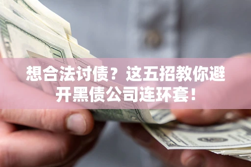 武汉想合法讨债？这五招教你避开黑债公司连环套！