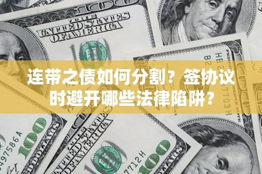 武汉连带之债如何分割？签协议时避开哪些法律陷阱？