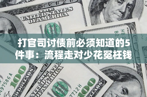 武汉打官司讨债前必须知道的5件事：流程走对少花冤枉钱