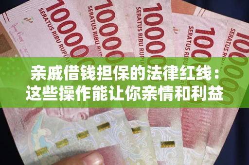 武汉亲戚借钱担保的法律红线：这些操作能让你亲情和利益两不误