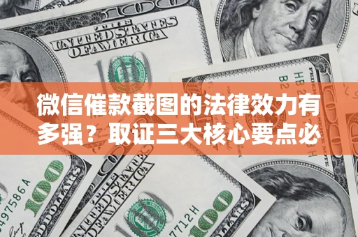 武汉微信催款截图的法律效力有多强？取证三大核心要点必须知道！