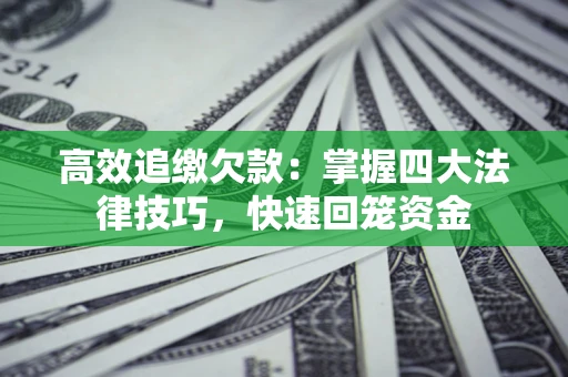 武汉高效追缴欠款：掌握四大法律技巧，快速回笼资金