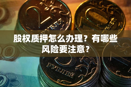 武汉股权质押怎么办理？有哪些风险要注意？