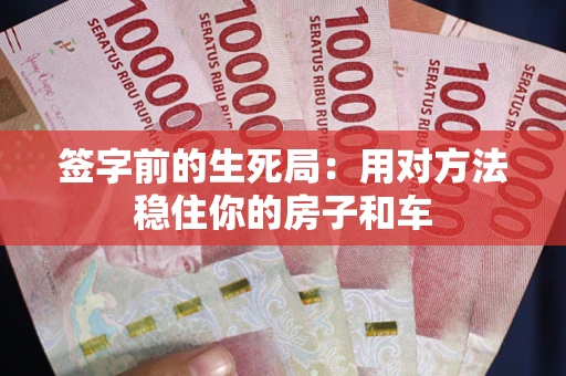 武汉签字前的生死局：用对方法稳住你的房子和车