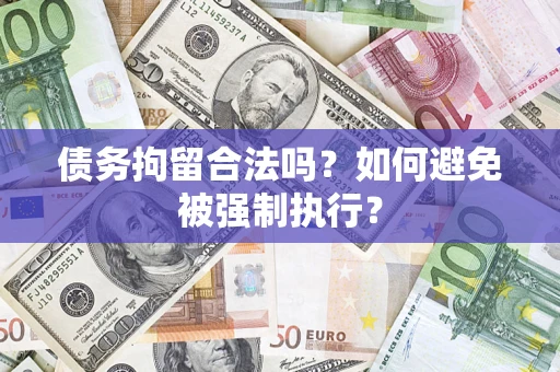 武汉债务拘留合法吗？如何避免被强制执行？
