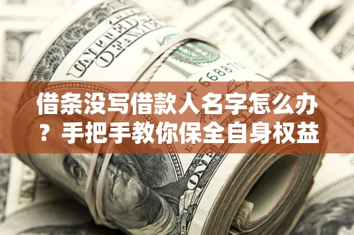 武汉借条没写借款人名字怎么办？手把手教你保全自身权益