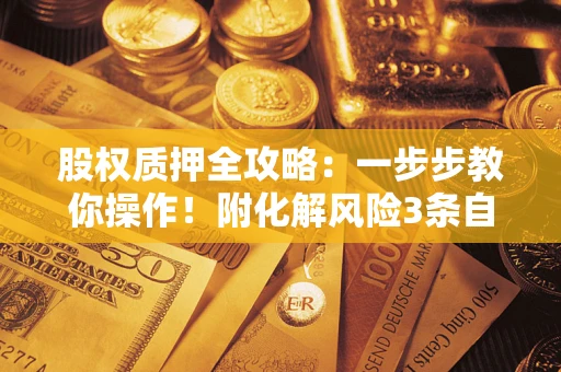 武汉股权质押全攻略：一步步教你操作！附化解风险3条自救法则