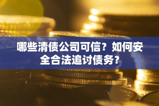 武汉哪些清债公司可信？如何安全合法追讨债务？