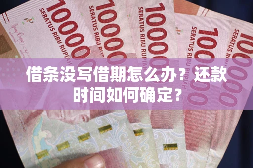 武汉借条没写借期怎么办？还款时间如何确定？
