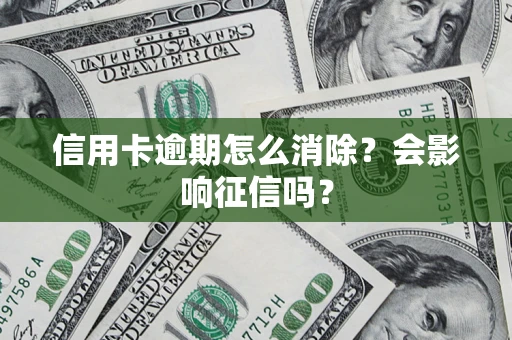 武汉信用卡逾期怎么消除？会影响征信吗？