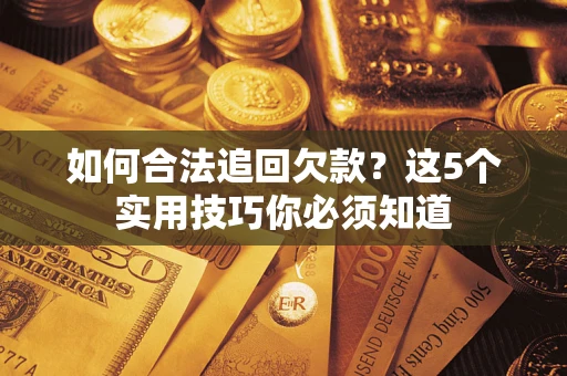 武汉如何合法追回欠款？这5个实用技巧你必须知道