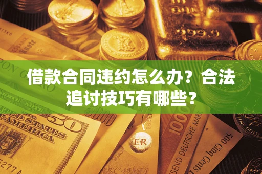 武汉借款合同违约怎么办？合法追讨技巧有哪些？